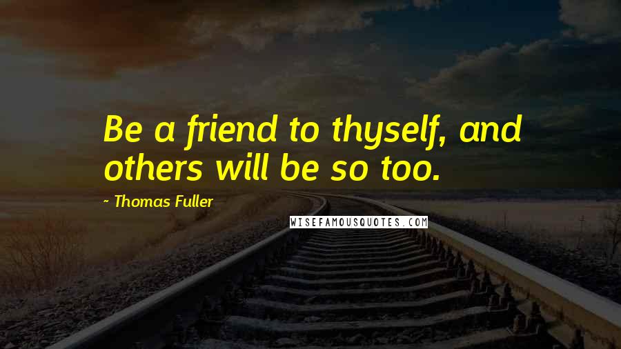 Thomas Fuller Quotes: Be a friend to thyself, and others will be so too.