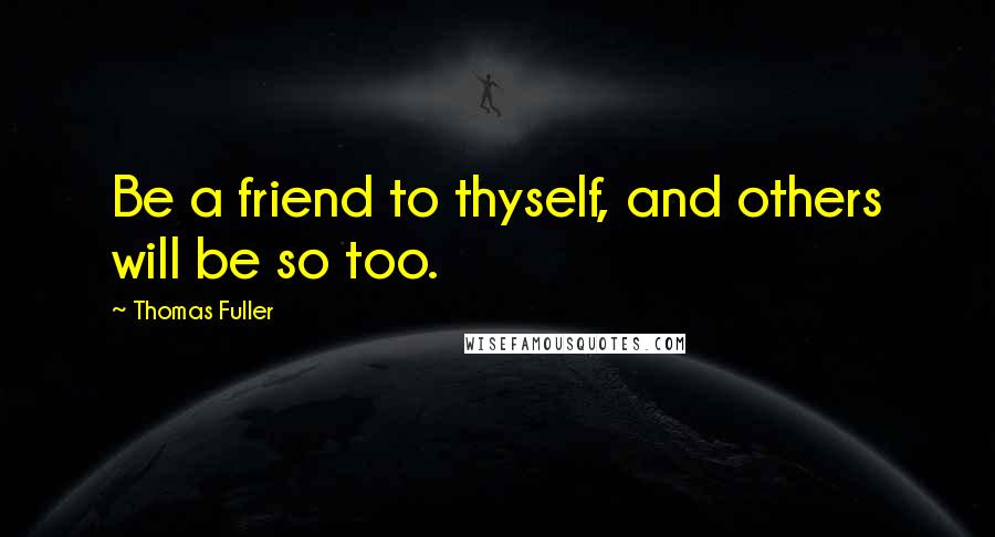 Thomas Fuller Quotes: Be a friend to thyself, and others will be so too.