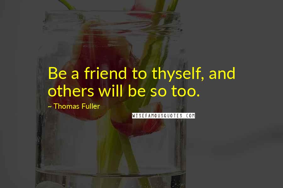 Thomas Fuller Quotes: Be a friend to thyself, and others will be so too.