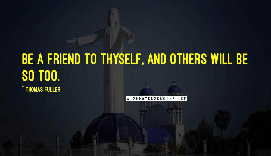 Thomas Fuller Quotes: Be a friend to thyself, and others will be so too.