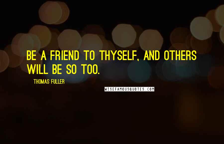 Thomas Fuller Quotes: Be a friend to thyself, and others will be so too.