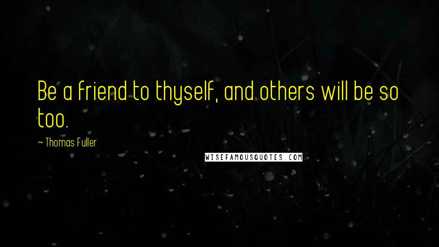 Thomas Fuller Quotes: Be a friend to thyself, and others will be so too.