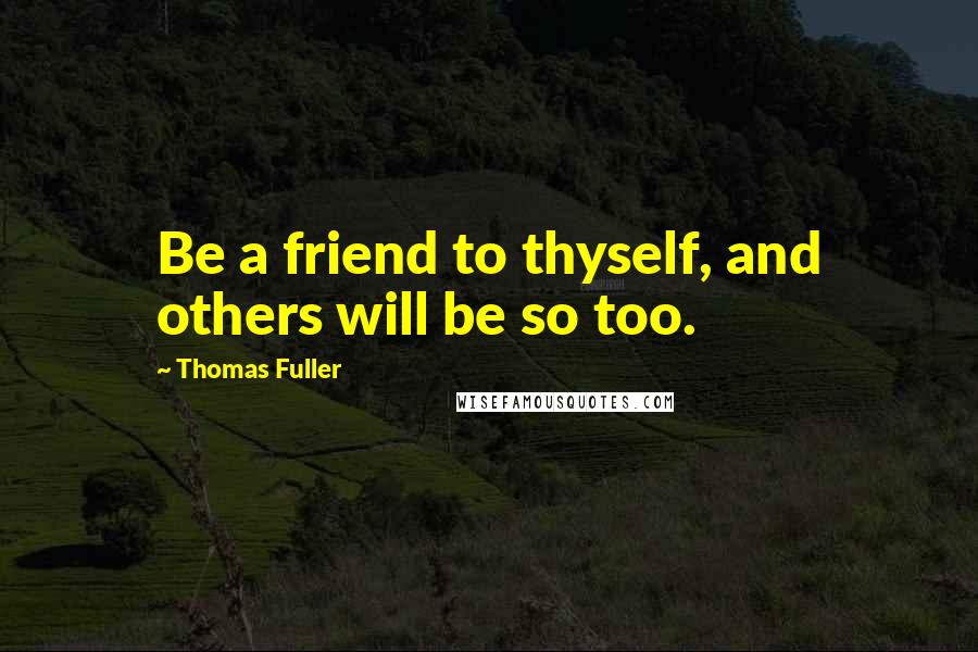 Thomas Fuller Quotes: Be a friend to thyself, and others will be so too.