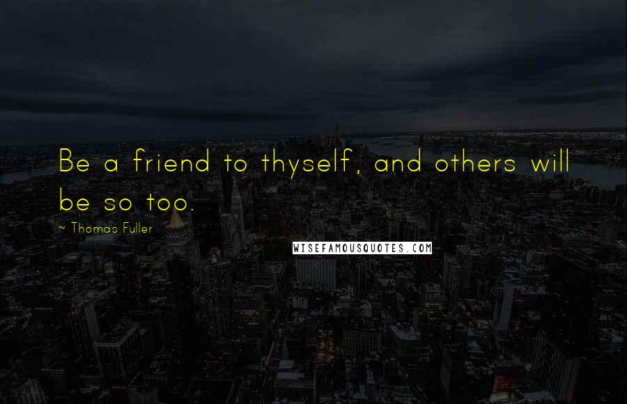 Thomas Fuller Quotes: Be a friend to thyself, and others will be so too.