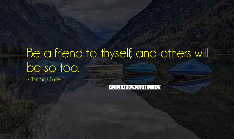 Thomas Fuller Quotes: Be a friend to thyself, and others will be so too.