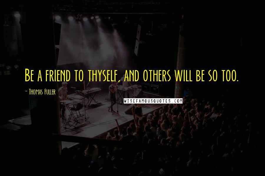 Thomas Fuller Quotes: Be a friend to thyself, and others will be so too.