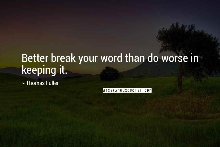 Thomas Fuller Quotes: Better break your word than do worse in keeping it.