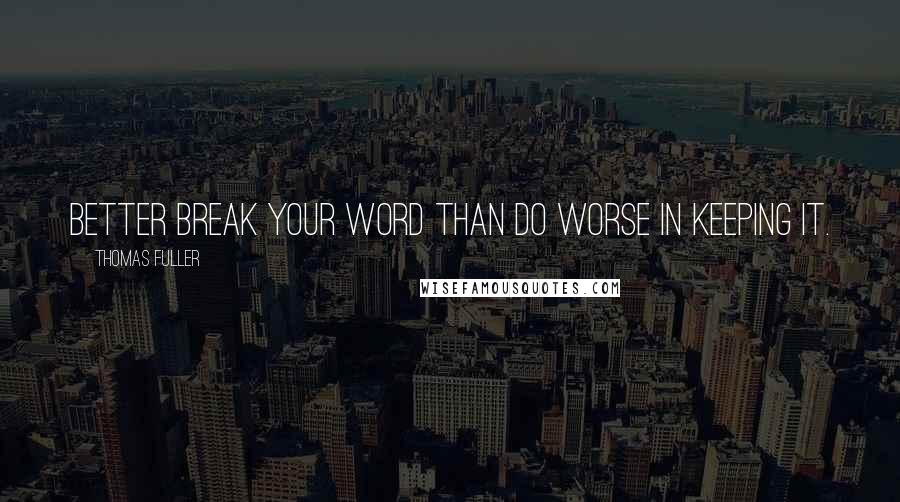 Thomas Fuller Quotes: Better break your word than do worse in keeping it.