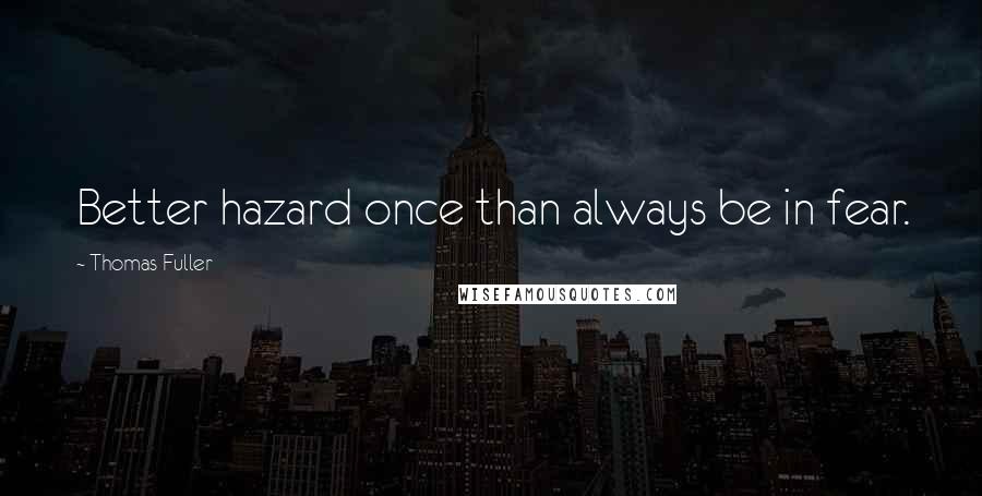 Thomas Fuller Quotes: Better hazard once than always be in fear.