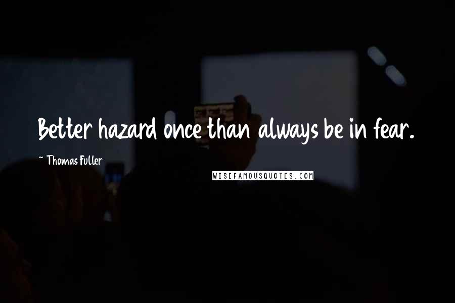 Thomas Fuller Quotes: Better hazard once than always be in fear.