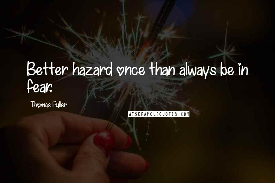 Thomas Fuller Quotes: Better hazard once than always be in fear.