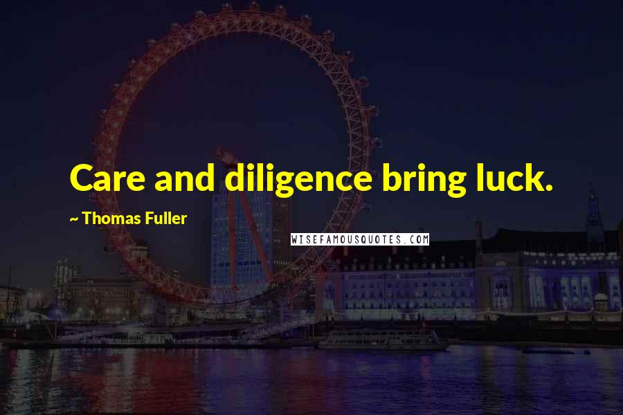 Thomas Fuller Quotes: Care and diligence bring luck.