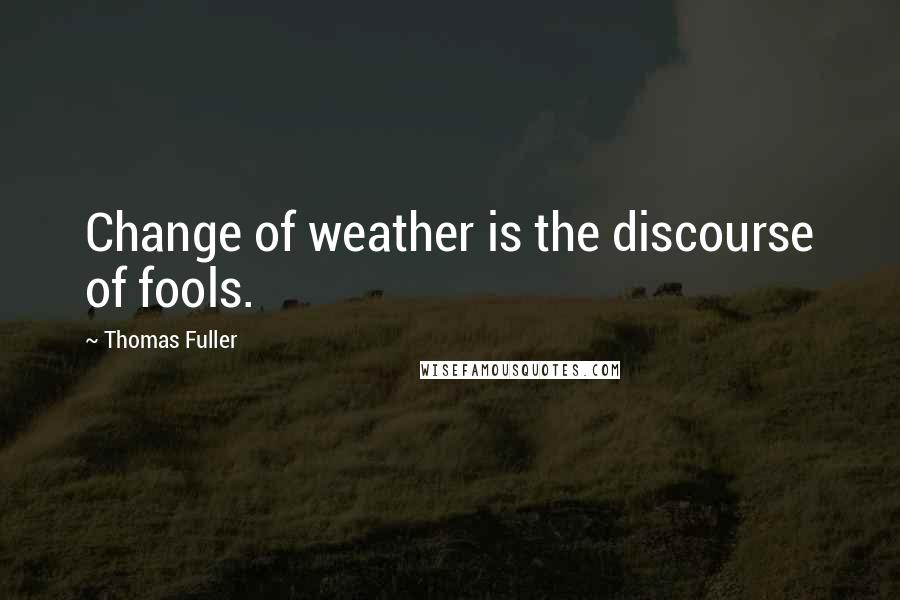 Thomas Fuller Quotes: Change of weather is the discourse of fools.