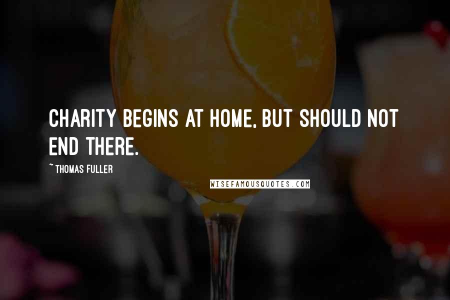 Thomas Fuller Quotes: Charity begins at home, but should not end there.