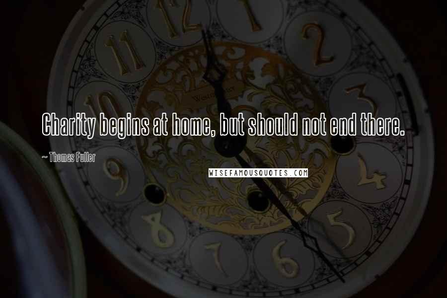 Thomas Fuller Quotes: Charity begins at home, but should not end there.