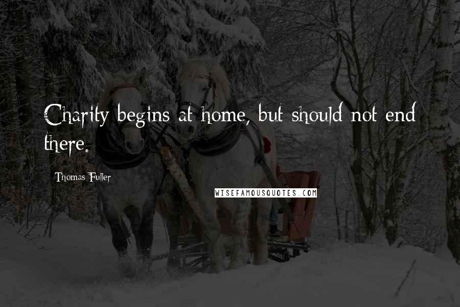 Thomas Fuller Quotes: Charity begins at home, but should not end there.