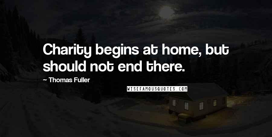Thomas Fuller Quotes: Charity begins at home, but should not end there.