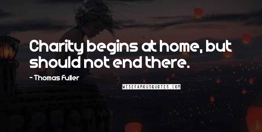 Thomas Fuller Quotes: Charity begins at home, but should not end there.