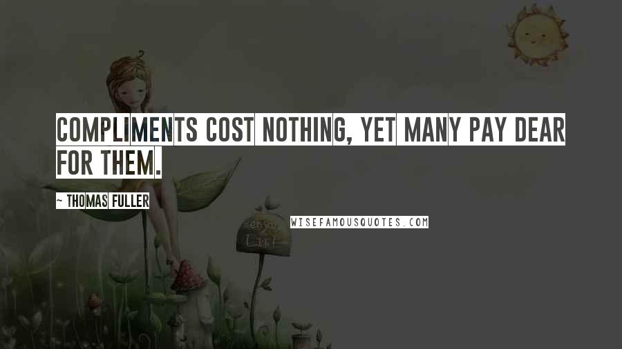 Thomas Fuller Quotes: Compliments cost nothing, yet many pay dear for them.