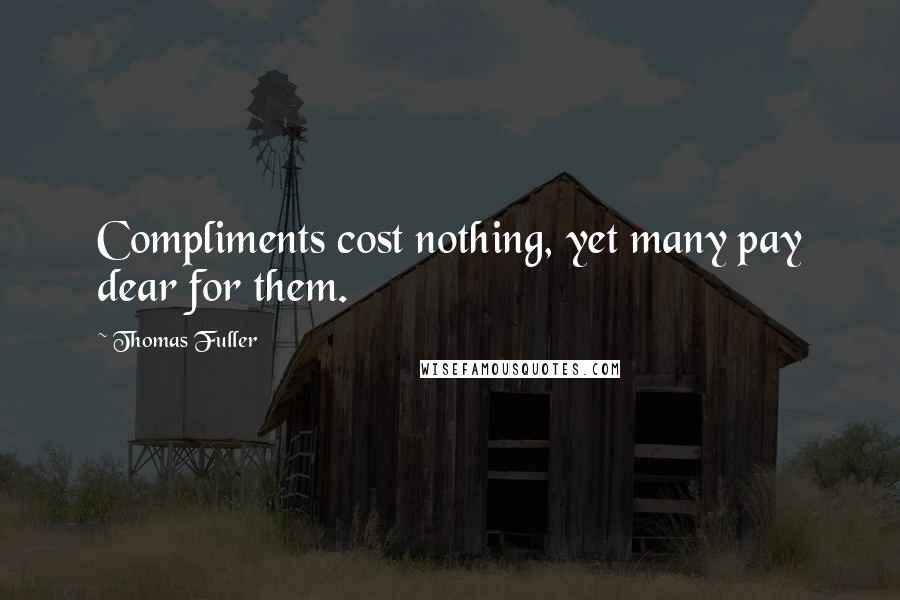 Thomas Fuller Quotes: Compliments cost nothing, yet many pay dear for them.