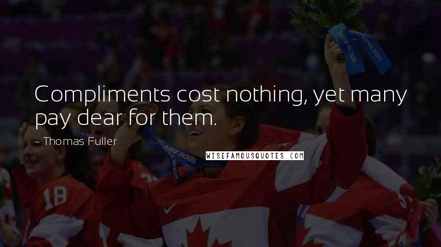 Thomas Fuller Quotes: Compliments cost nothing, yet many pay dear for them.