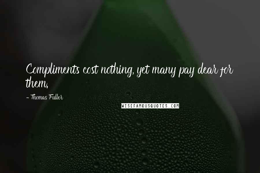 Thomas Fuller Quotes: Compliments cost nothing, yet many pay dear for them.