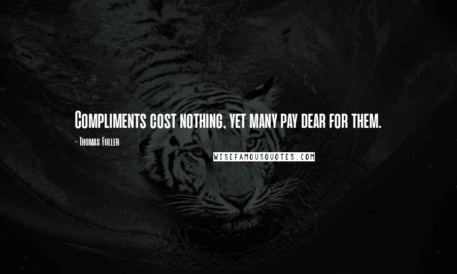 Thomas Fuller Quotes: Compliments cost nothing, yet many pay dear for them.