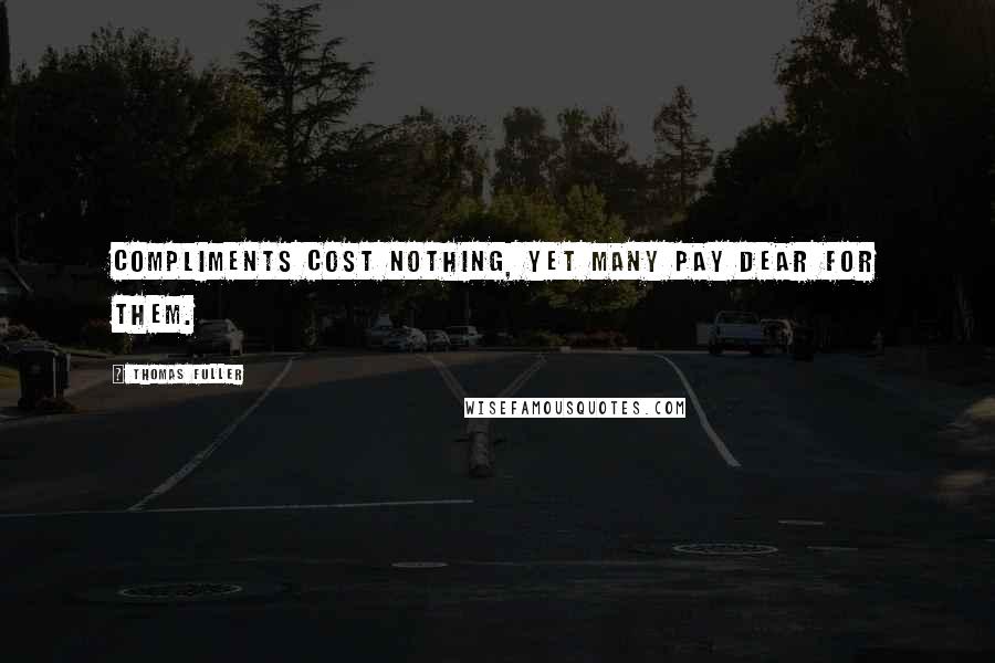 Thomas Fuller Quotes: Compliments cost nothing, yet many pay dear for them.