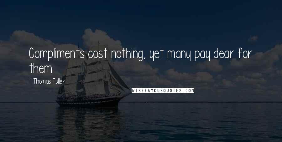 Thomas Fuller Quotes: Compliments cost nothing, yet many pay dear for them.