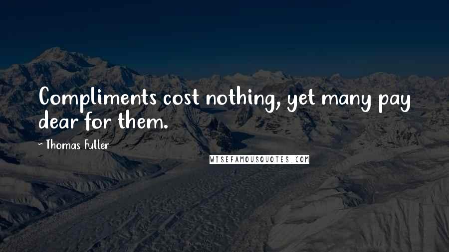 Thomas Fuller Quotes: Compliments cost nothing, yet many pay dear for them.