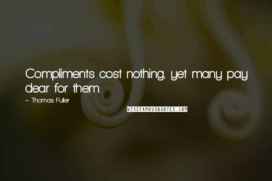 Thomas Fuller Quotes: Compliments cost nothing, yet many pay dear for them.