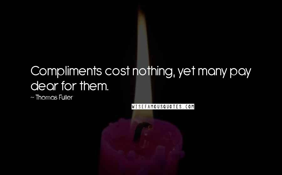 Thomas Fuller Quotes: Compliments cost nothing, yet many pay dear for them.