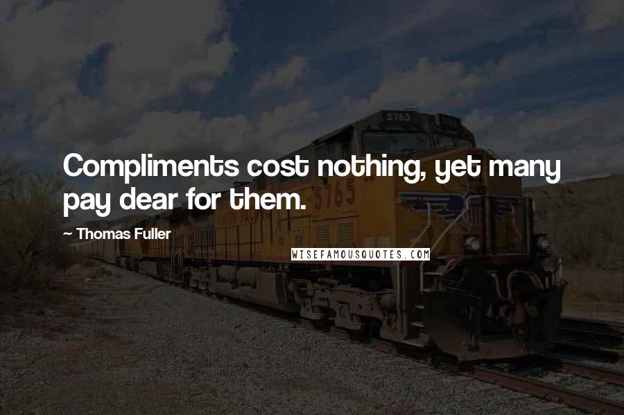 Thomas Fuller Quotes: Compliments cost nothing, yet many pay dear for them.