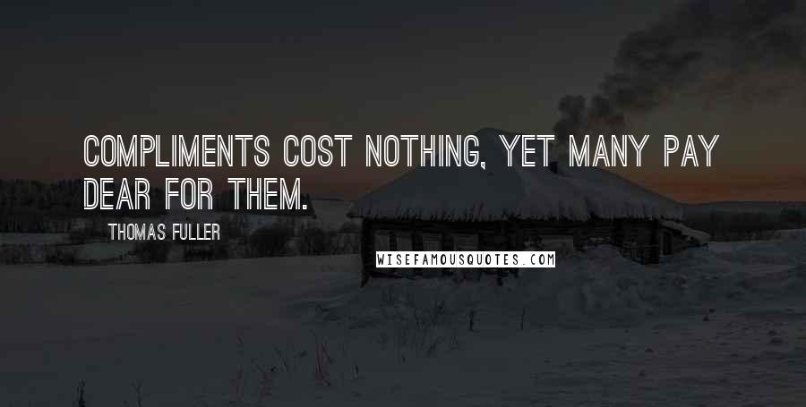 Thomas Fuller Quotes: Compliments cost nothing, yet many pay dear for them.