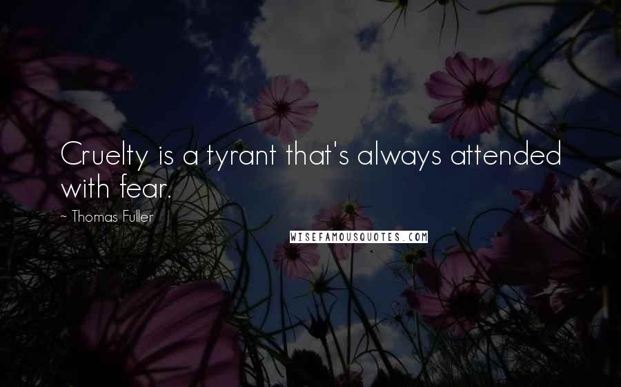 Thomas Fuller Quotes: Cruelty is a tyrant that's always attended with fear.