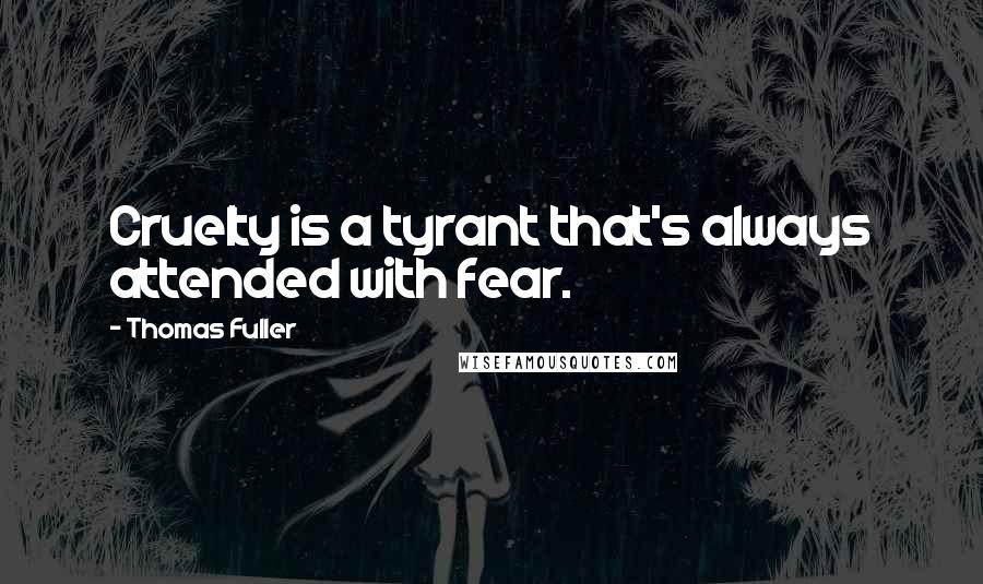 Thomas Fuller Quotes: Cruelty is a tyrant that's always attended with fear.