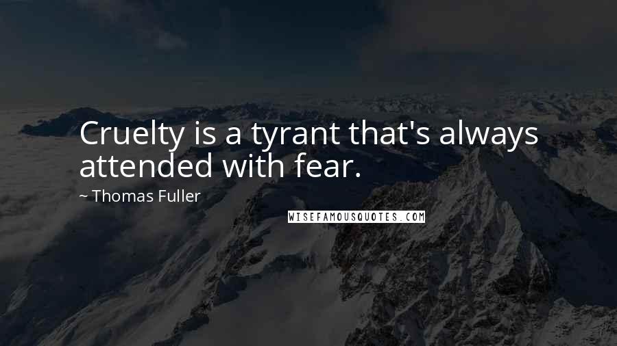 Thomas Fuller Quotes: Cruelty is a tyrant that's always attended with fear.