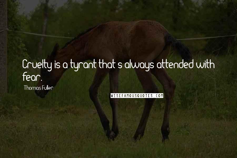 Thomas Fuller Quotes: Cruelty is a tyrant that's always attended with fear.