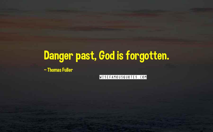 Thomas Fuller Quotes: Danger past, God is forgotten.