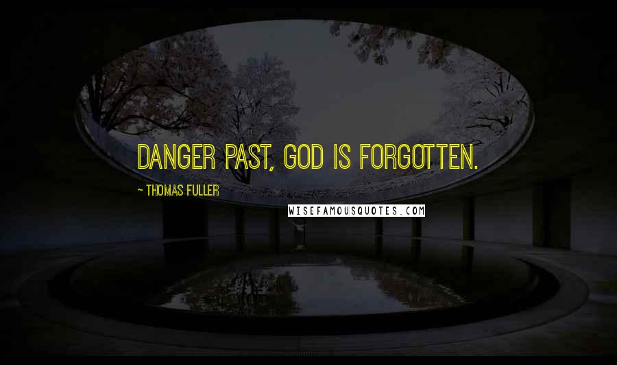 Thomas Fuller Quotes: Danger past, God is forgotten.