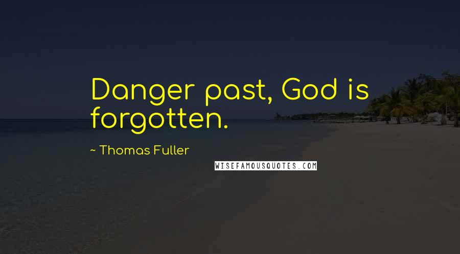 Thomas Fuller Quotes: Danger past, God is forgotten.