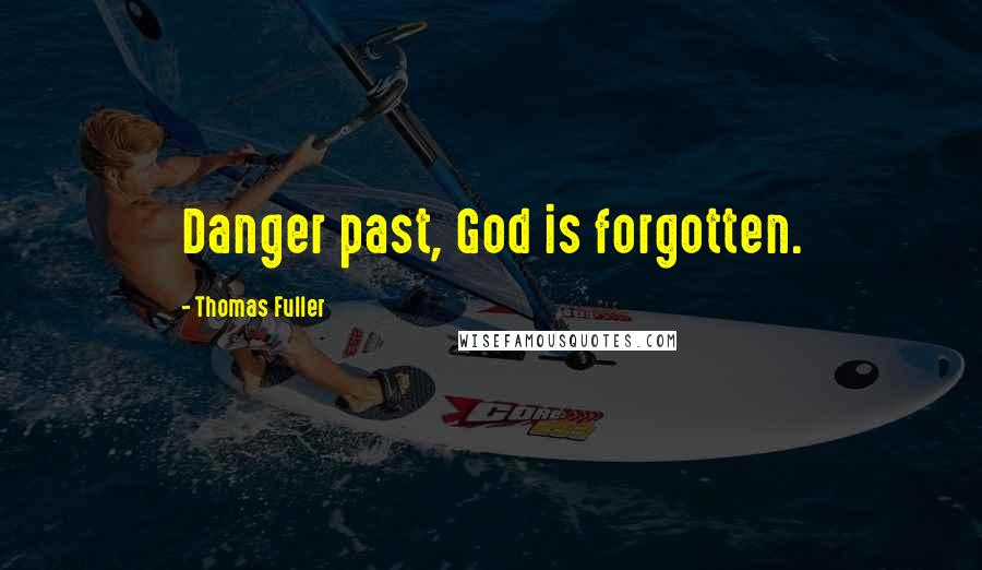 Thomas Fuller Quotes: Danger past, God is forgotten.