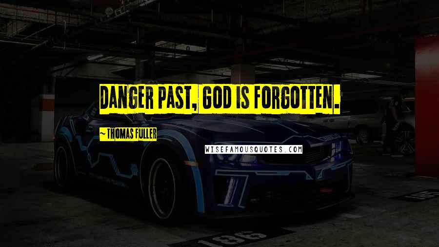 Thomas Fuller Quotes: Danger past, God is forgotten.