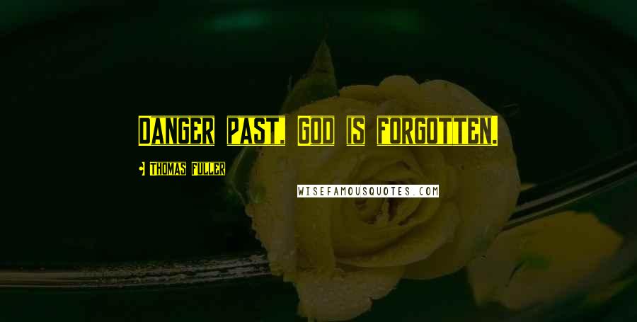 Thomas Fuller Quotes: Danger past, God is forgotten.