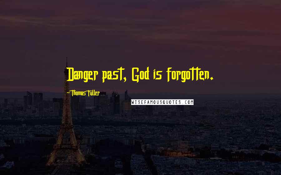 Thomas Fuller Quotes: Danger past, God is forgotten.