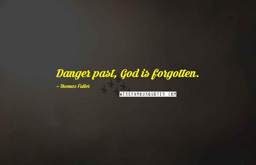 Thomas Fuller Quotes: Danger past, God is forgotten.