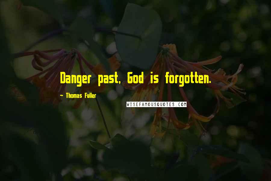 Thomas Fuller Quotes: Danger past, God is forgotten.