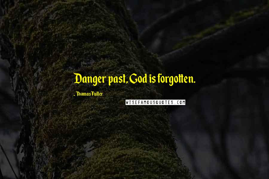 Thomas Fuller Quotes: Danger past, God is forgotten.