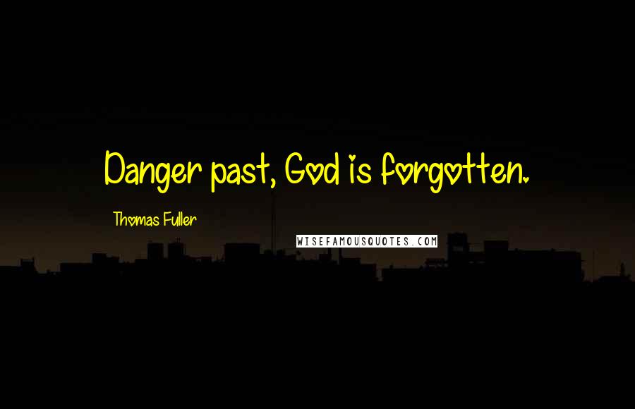 Thomas Fuller Quotes: Danger past, God is forgotten.