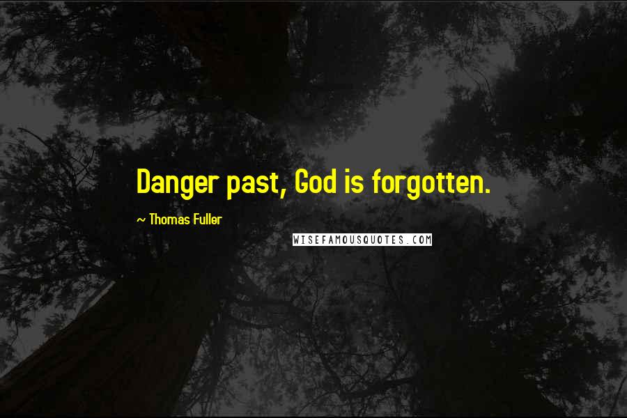 Thomas Fuller Quotes: Danger past, God is forgotten.